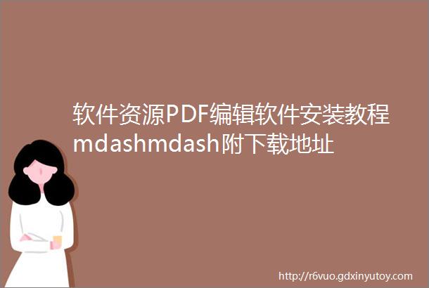 软件资源PDF编辑软件安装教程mdashmdash附下载地址